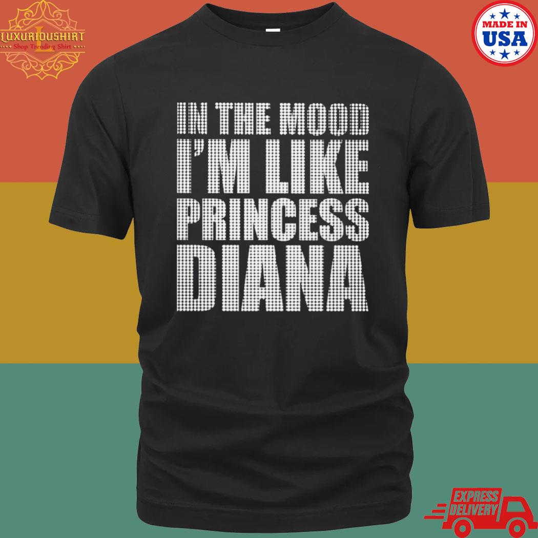 Official In The Mood I'm Like Princess Diana Shirt