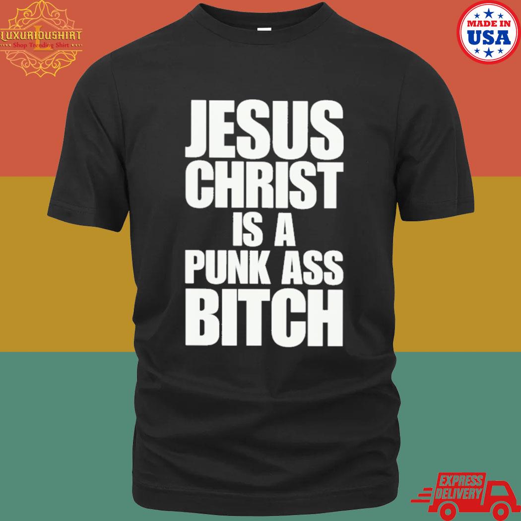 Official Jesus Christ Is A Punk Ass Bitch Shirt