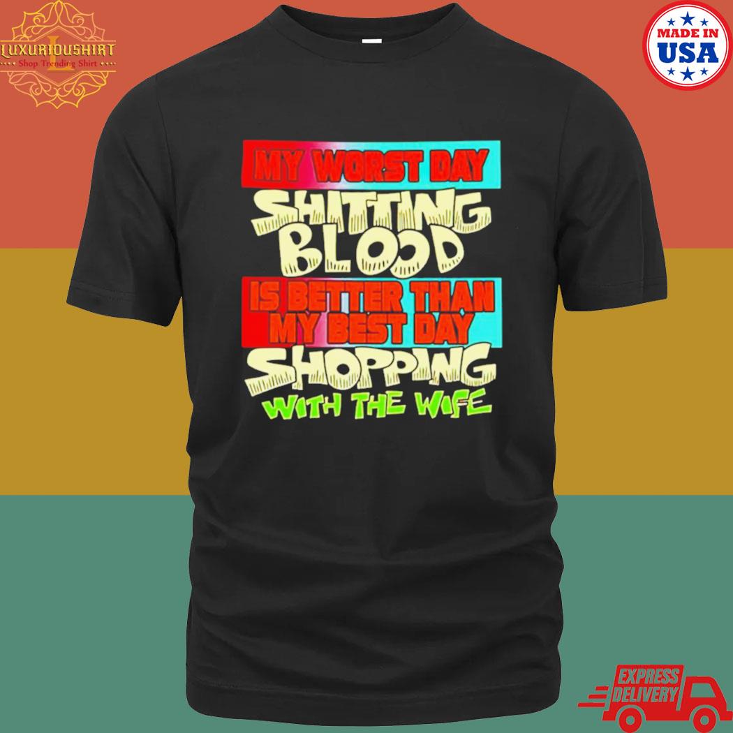 Official My Worst Day Shitting Blood Is Better Than My Best Day Shopping With The Wife Shirt