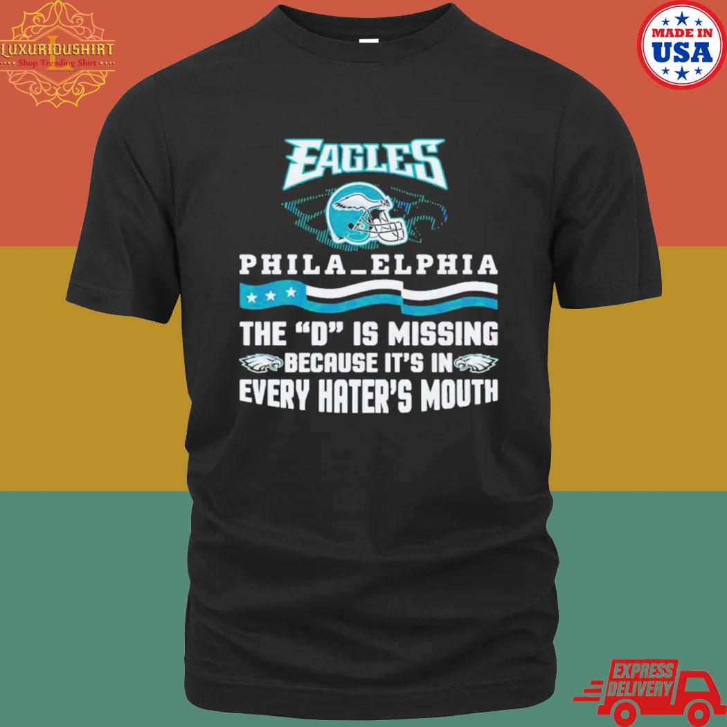 Official Philadelphia Eagles The D Is Missing Because It’s In Every Hater’s Mouth 2023 Shirt