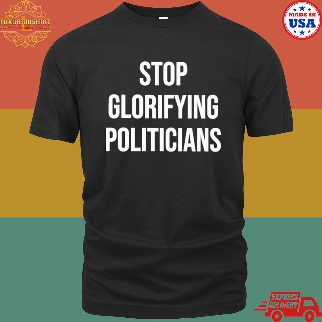 Official Stop Glorifying Politicians Shirt