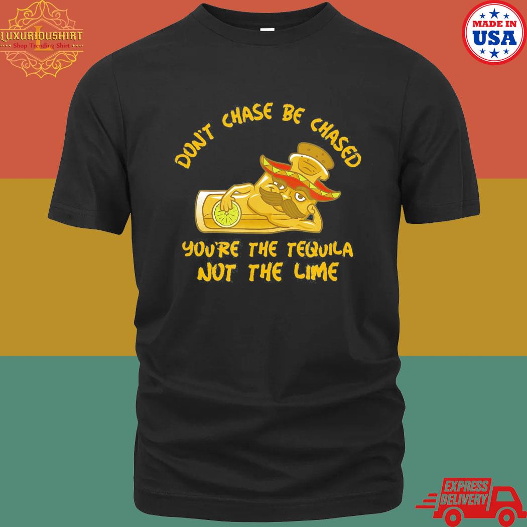Official Tequila Shot Don’t Chase Be Chased You’re The Tequila T-shirt