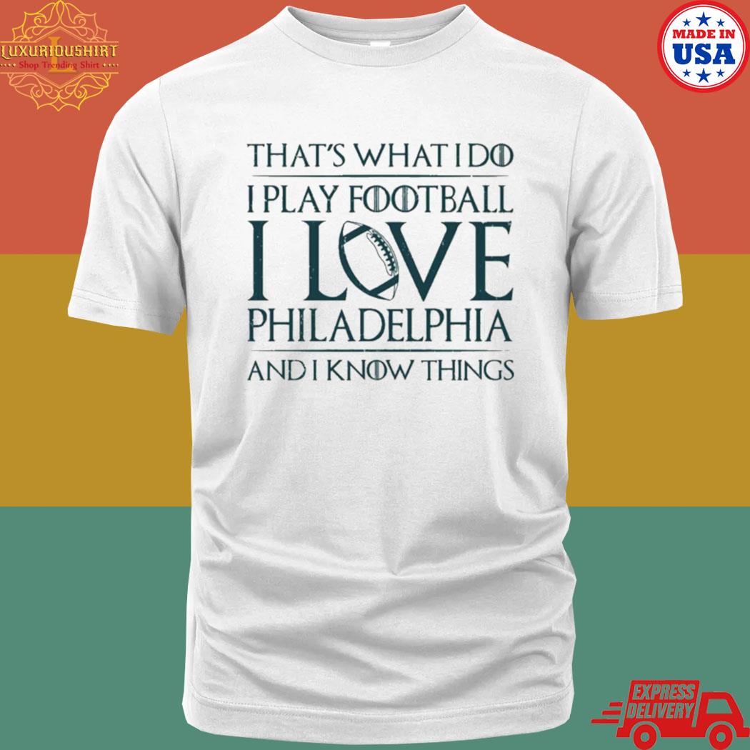 Official That’s What I Do I Play Football I Love Philadelphia And I Know Things Shirt