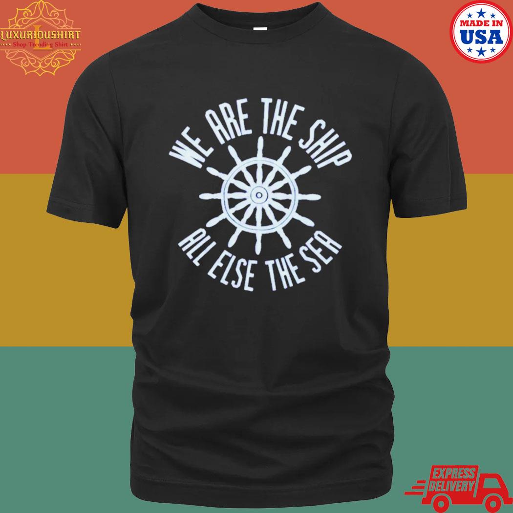 Official We Are The Ship All Else The Sea Shirt
