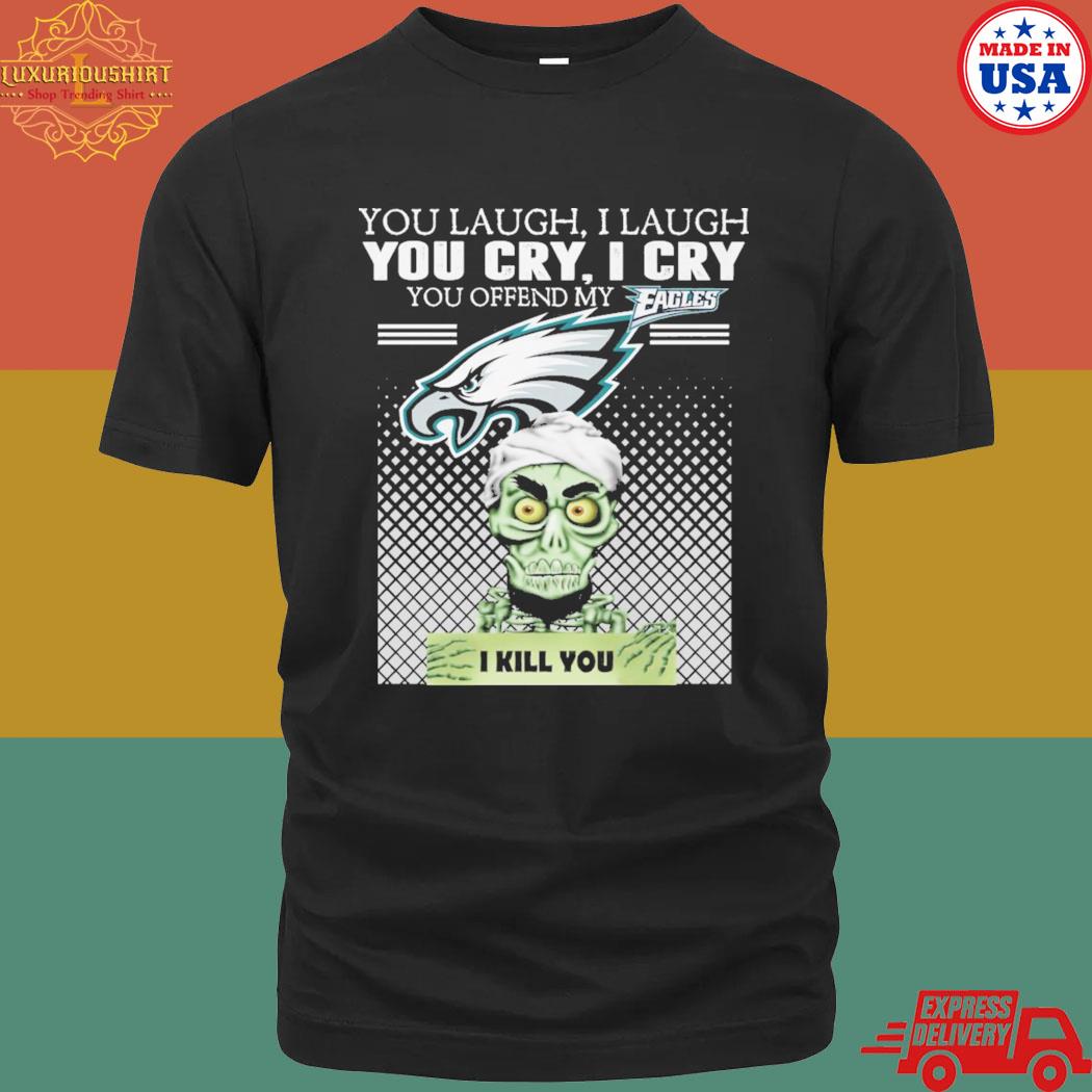 Official You Laugh I Laugh You Cry I Cry You Offend My Eagles I Kill You Shirt