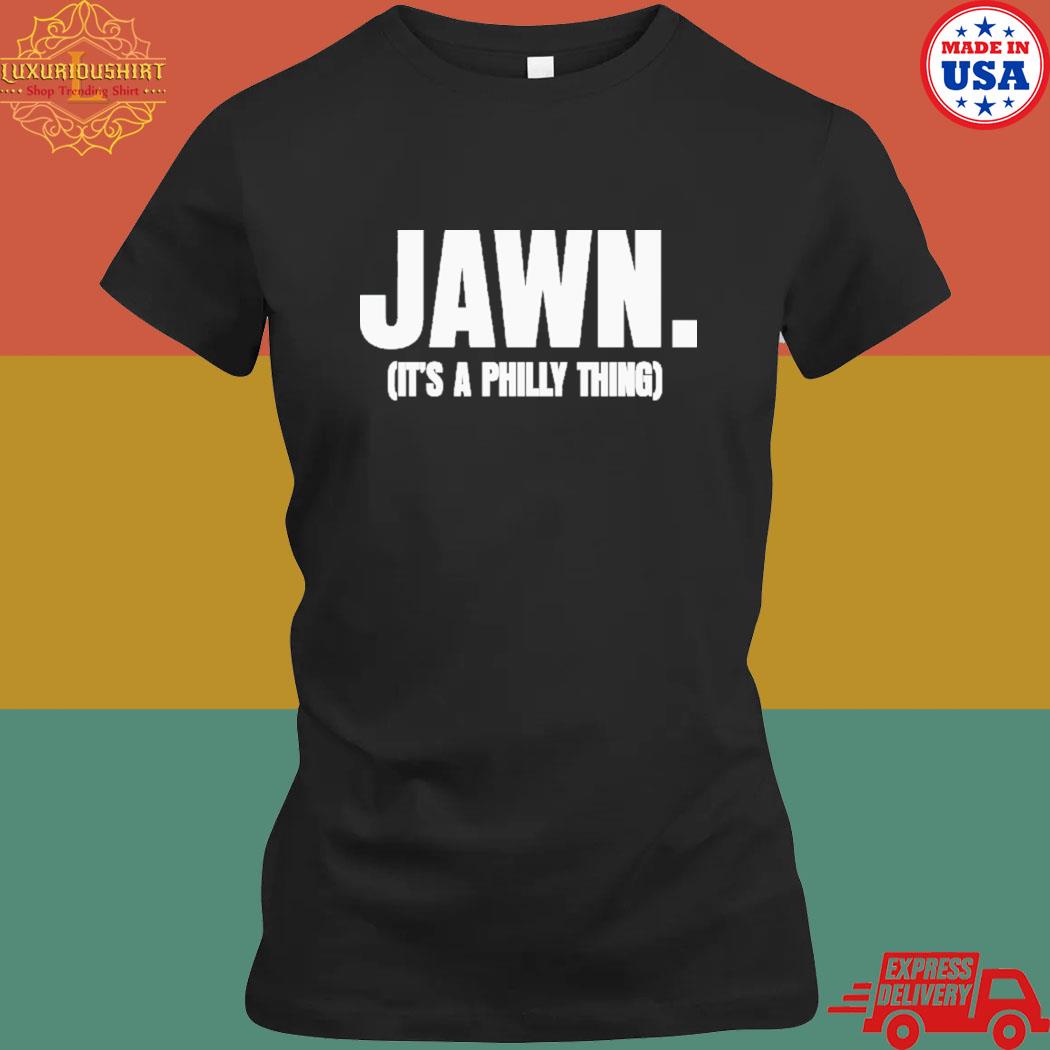 Jawn It's A Philly Thing Philadelphia Eagles, It's A Philly Thing shirt,  hoodie, sweater, long sleeve and tank top