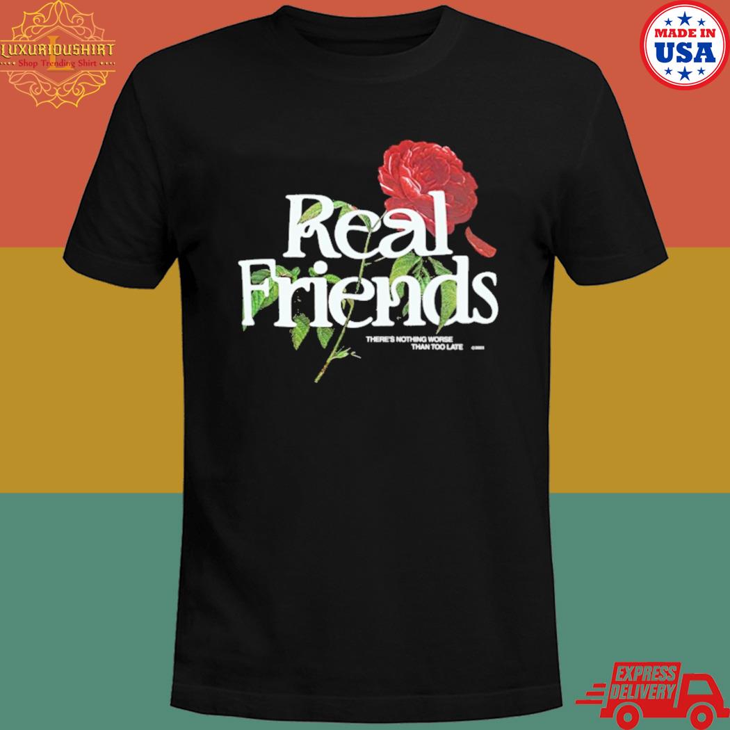Real friends there's nothing worse than too late shirt