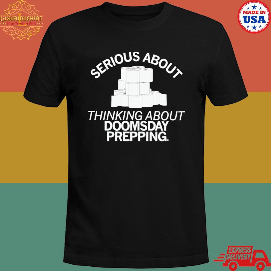 Serious about thinking about doomsday prepping shirt
