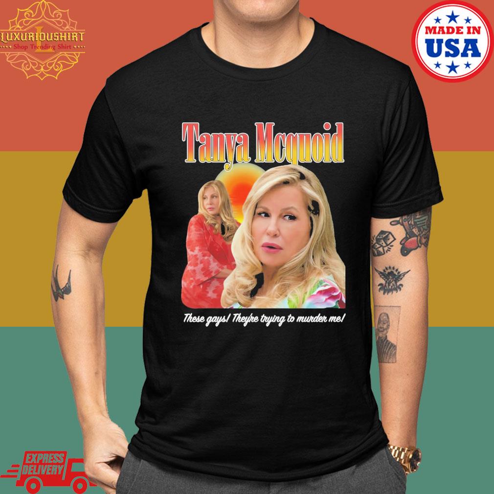 Tanya Mcquoid These Gays They're Trying To Murder Me T-shirt