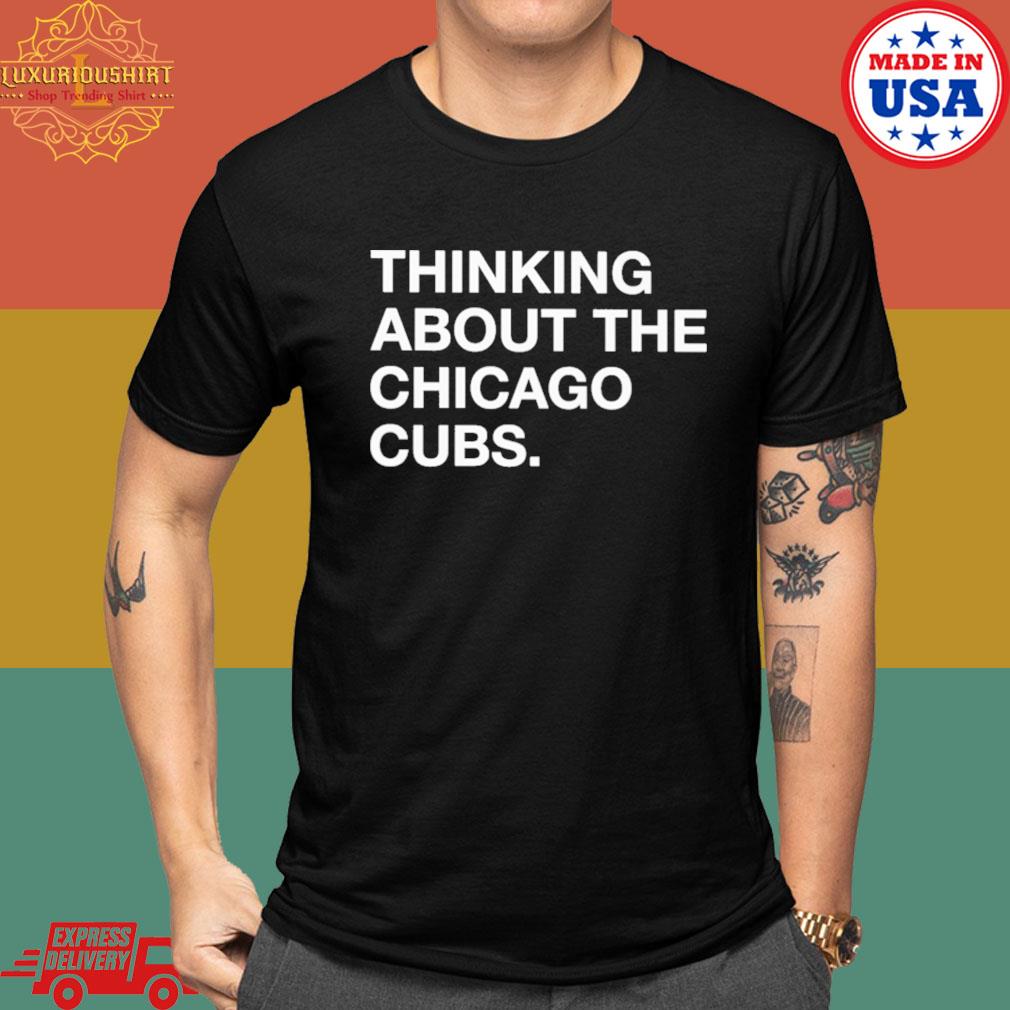 Thinking About The Chicago Cubs Shirt