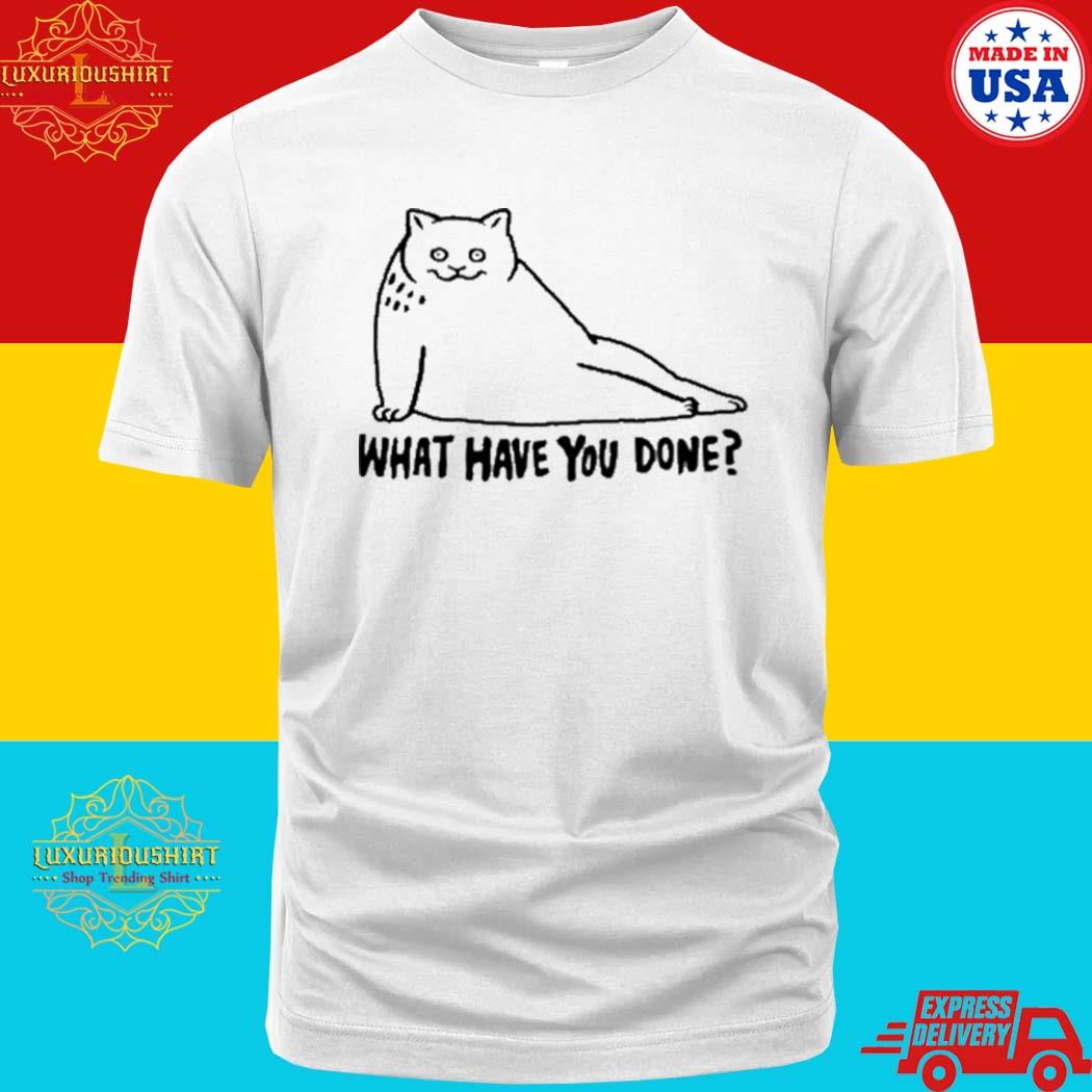 Official Cat What Have You Done Shirt