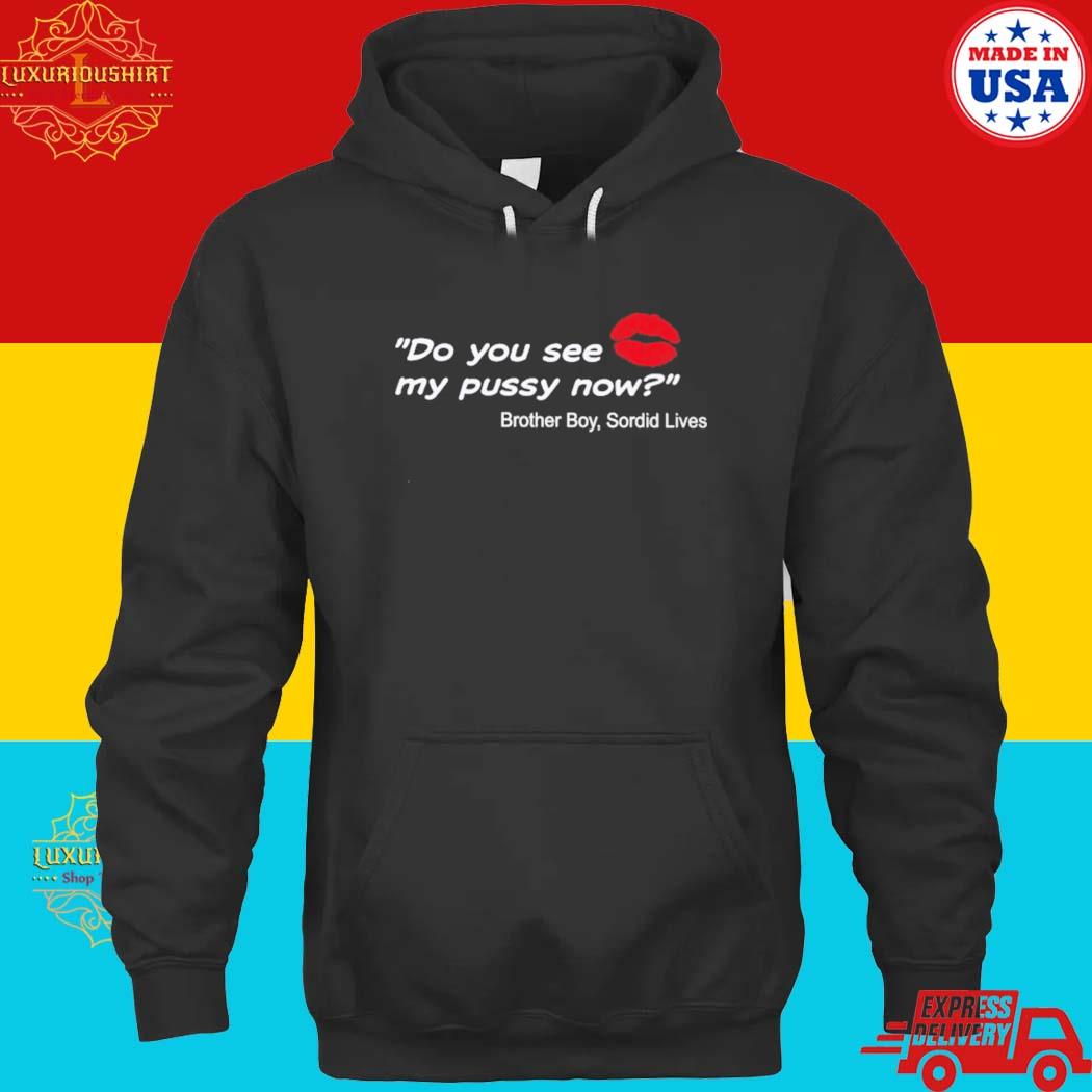 Official Do You See My Pussy Now Brother Boy Sordid Lives Shirt hoodie