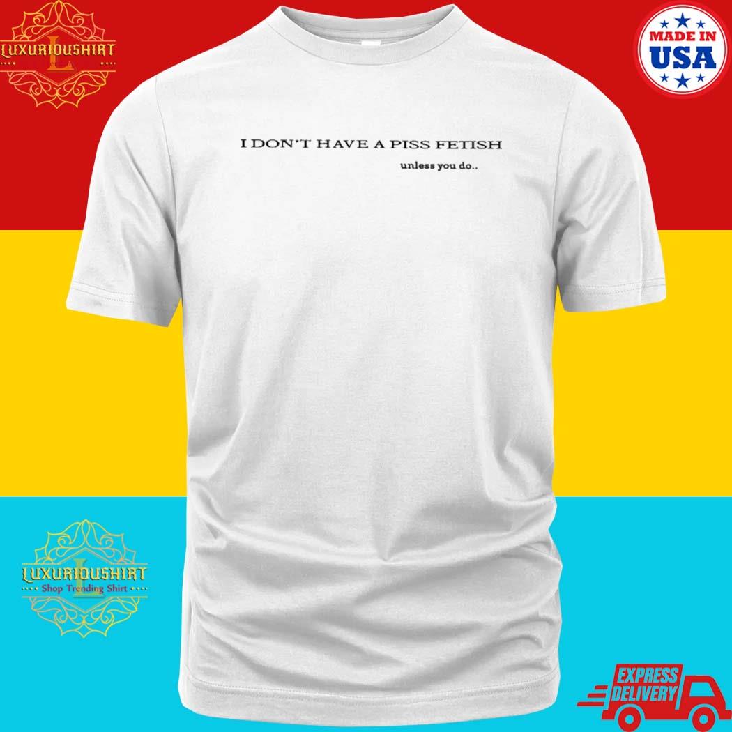 Official I Don't Have A Piss Fetish Unless You Do Shirt