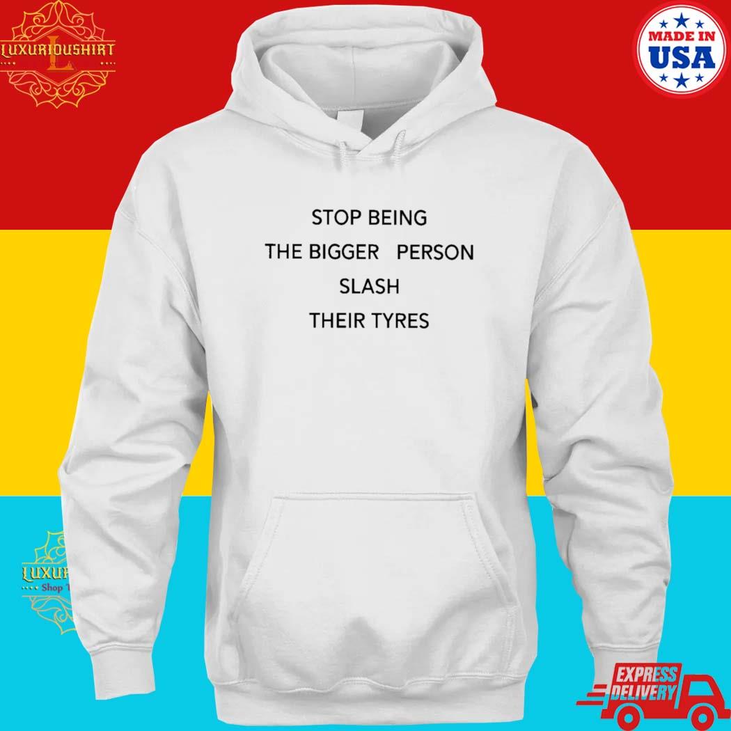 Official stop Being The Bigger Person Slash Their Tyres T-s hoodie