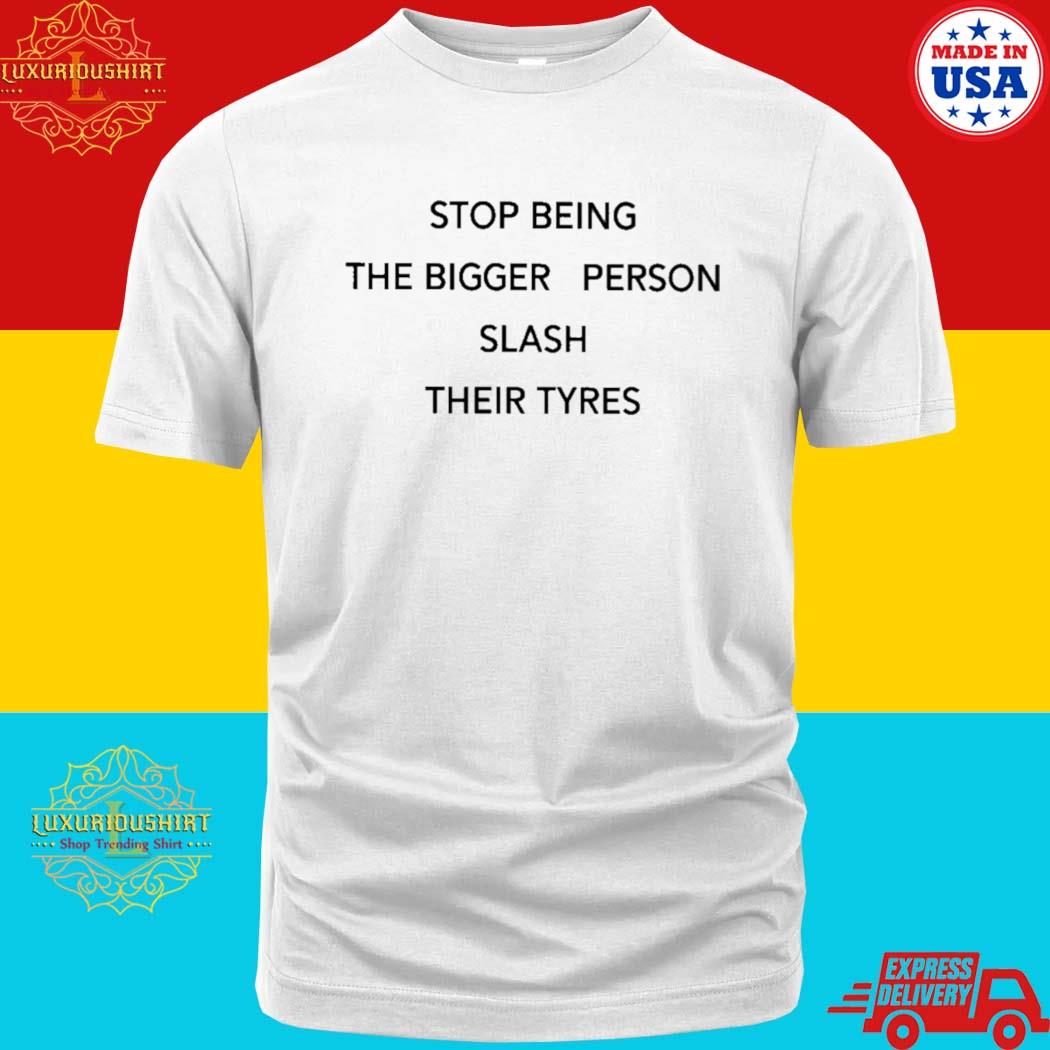 Official stop Being The Bigger Person Slash Their Tyres T-shirt