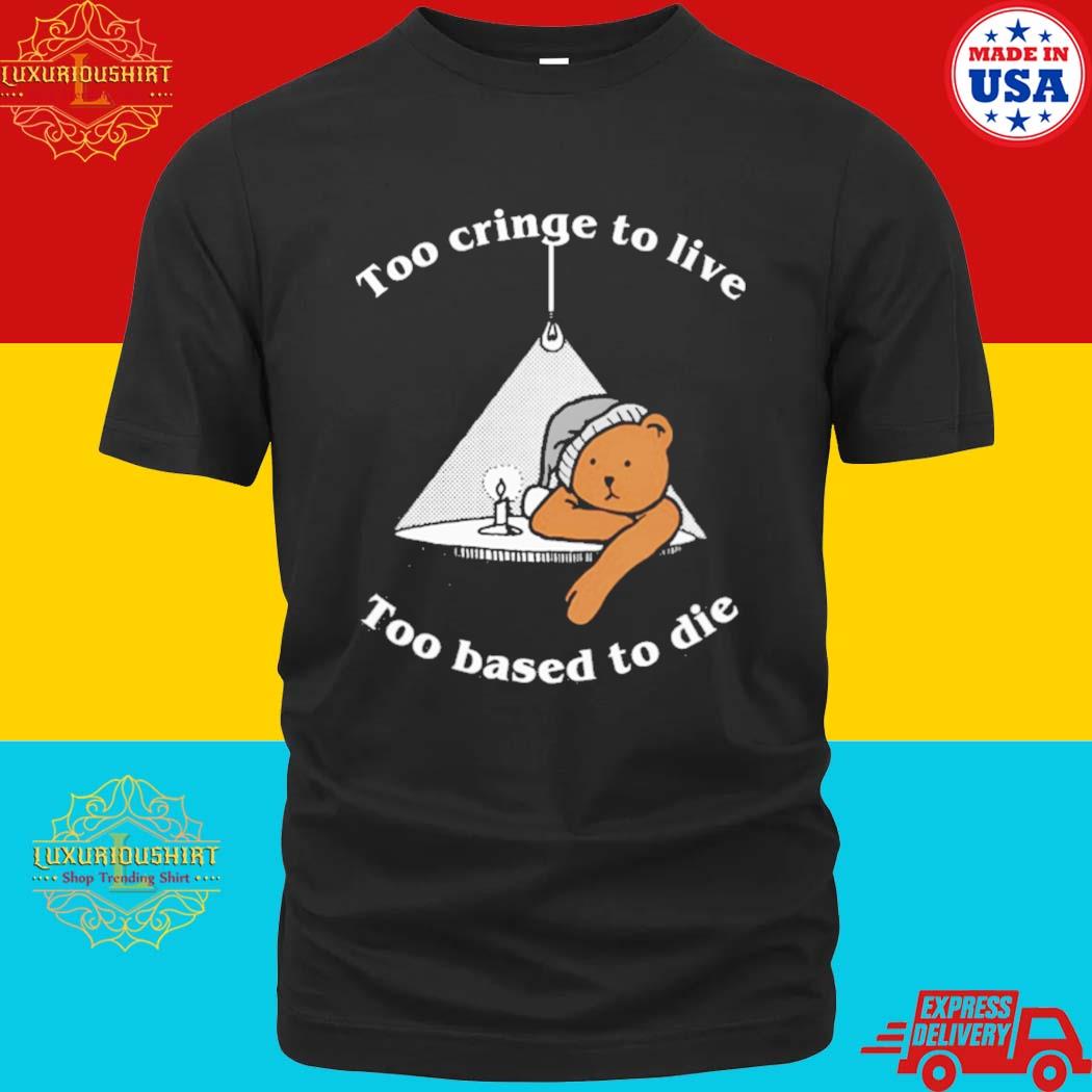 Official Too Cringe To Live Too Based To Die T-shirt
