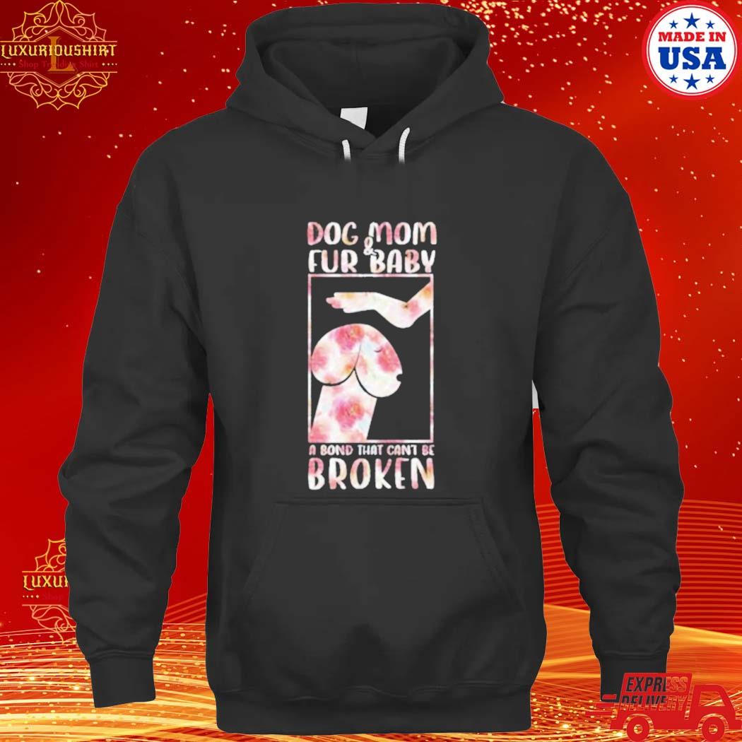 Official Dog And Mom Fur Baby A Bond That Can’t Be Broken 2023 Shirt hoodie