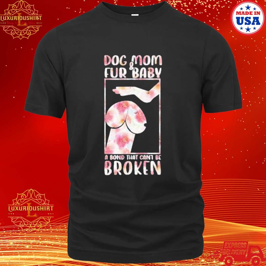 Official Dog And Mom Fur Baby A Bond That Can’t Be Broken 2023 Shirt