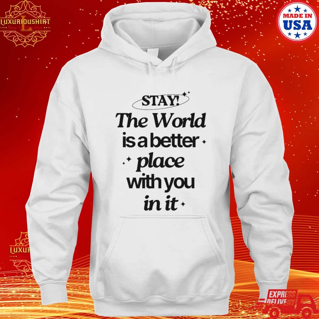 Official stay The World Is A Better Place With You In It Shirt hoodie