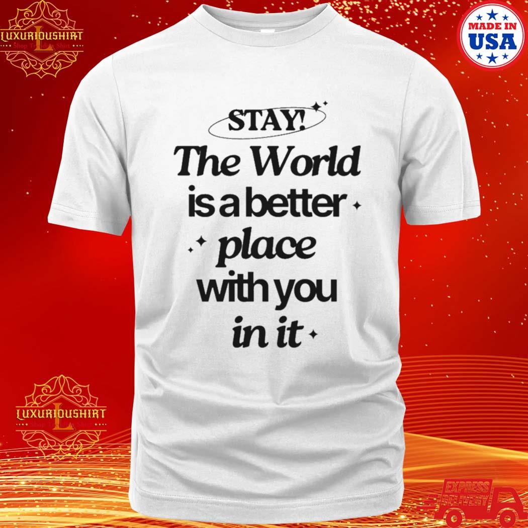 Official stay The World Is A Better Place With You In It Shirt