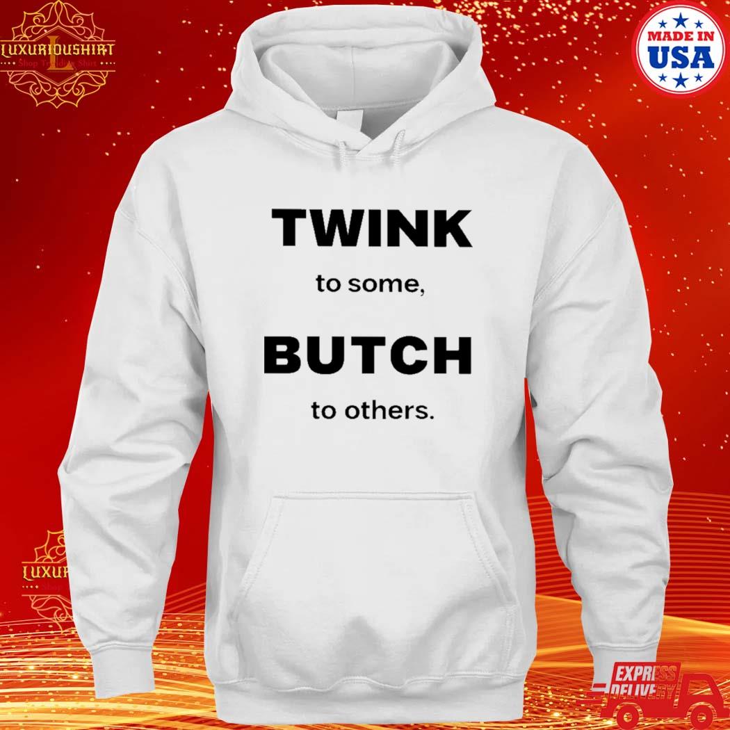 Official twink To Some Butch To Others Shirt hoodie