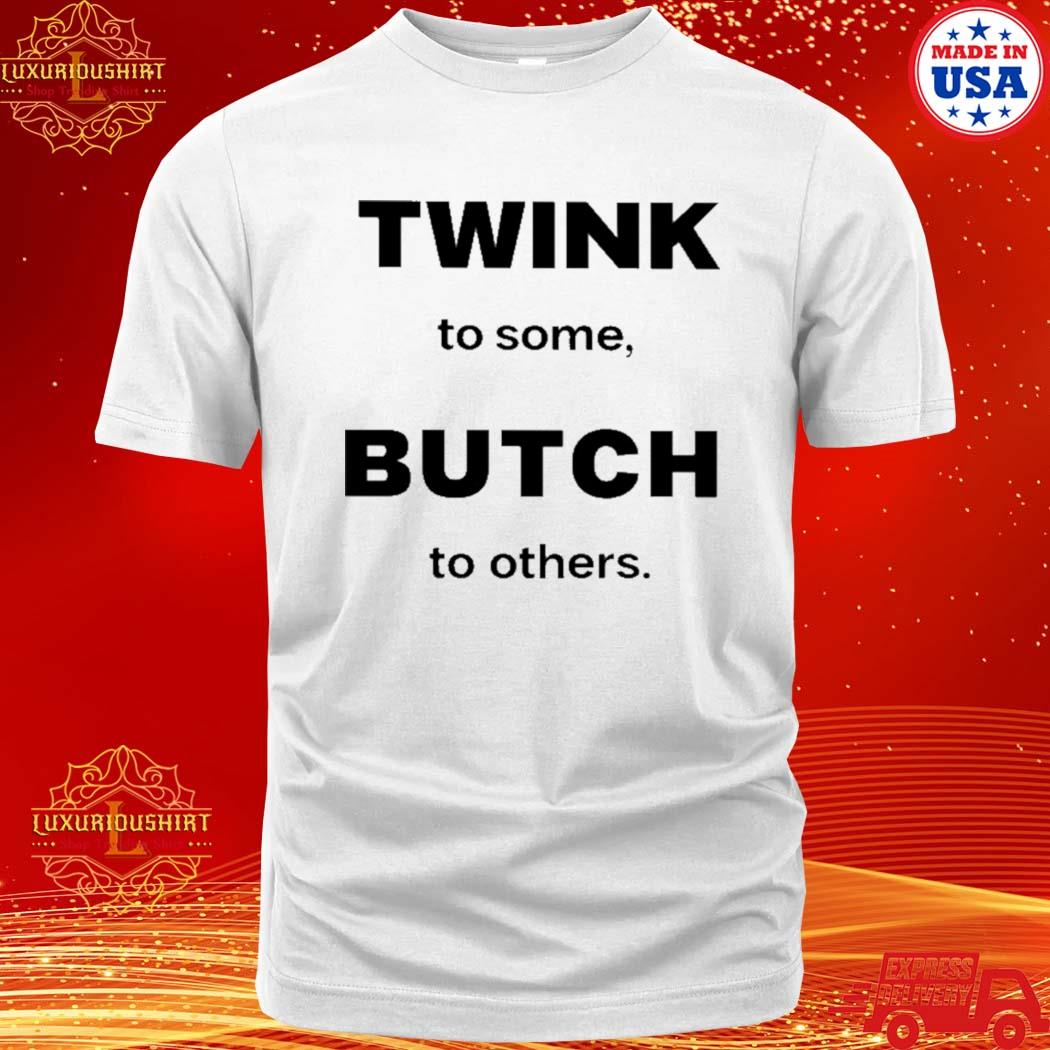 Official twink To Some Butch To Others Shirt