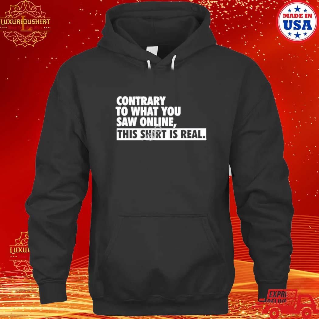 Official Contrary To What You Saw Online This Shirt Is Real s hoodie