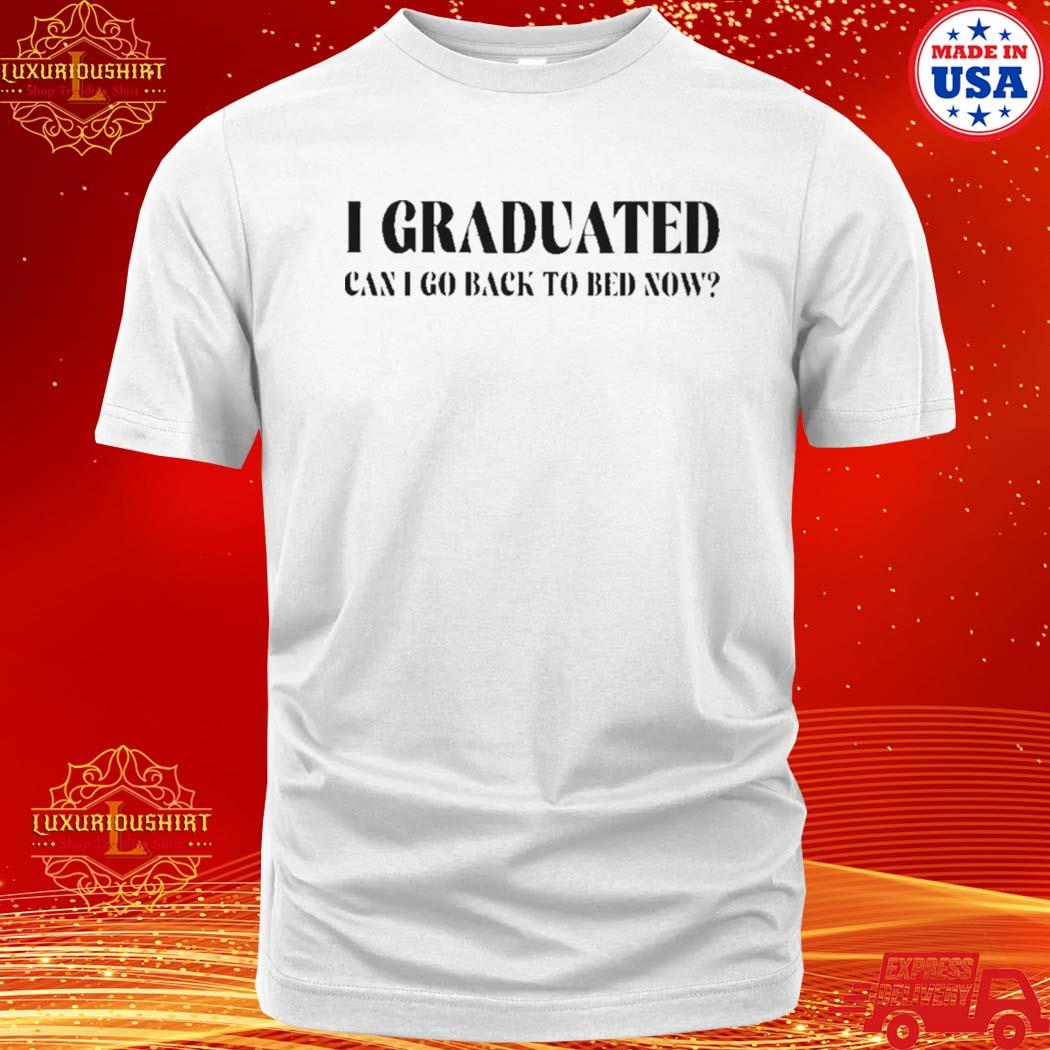 Official i graduated can i go back to bed now shirt