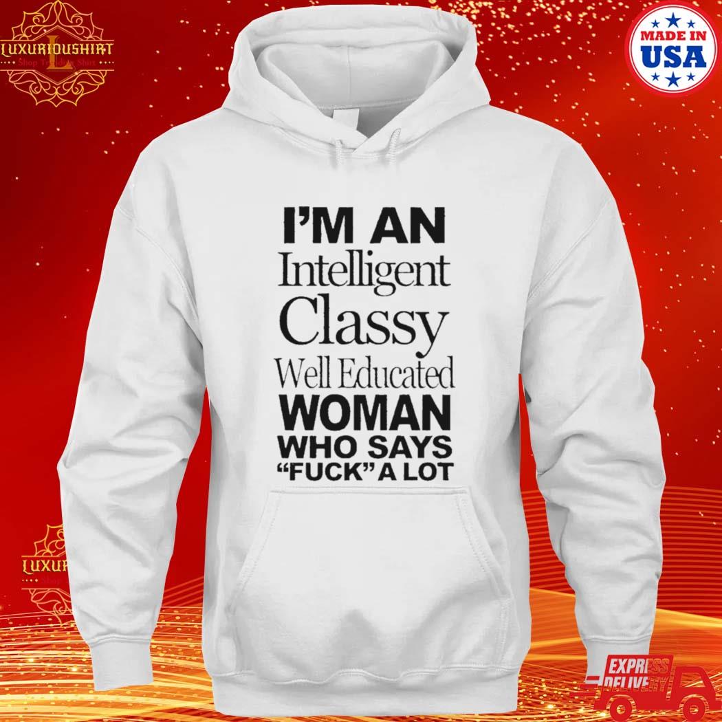 Official i’m an intelligent classy well educated woman who says fuck a lot s hoodie