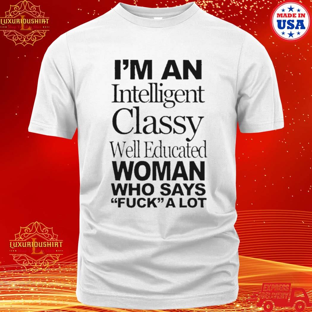 Official i’m an intelligent classy well educated woman who says fuck a lot shirt