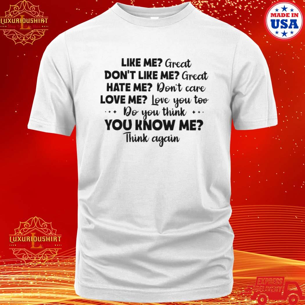 Official like me great don’t like me great hate me don’t care love me love you to do think you know me think again shirt