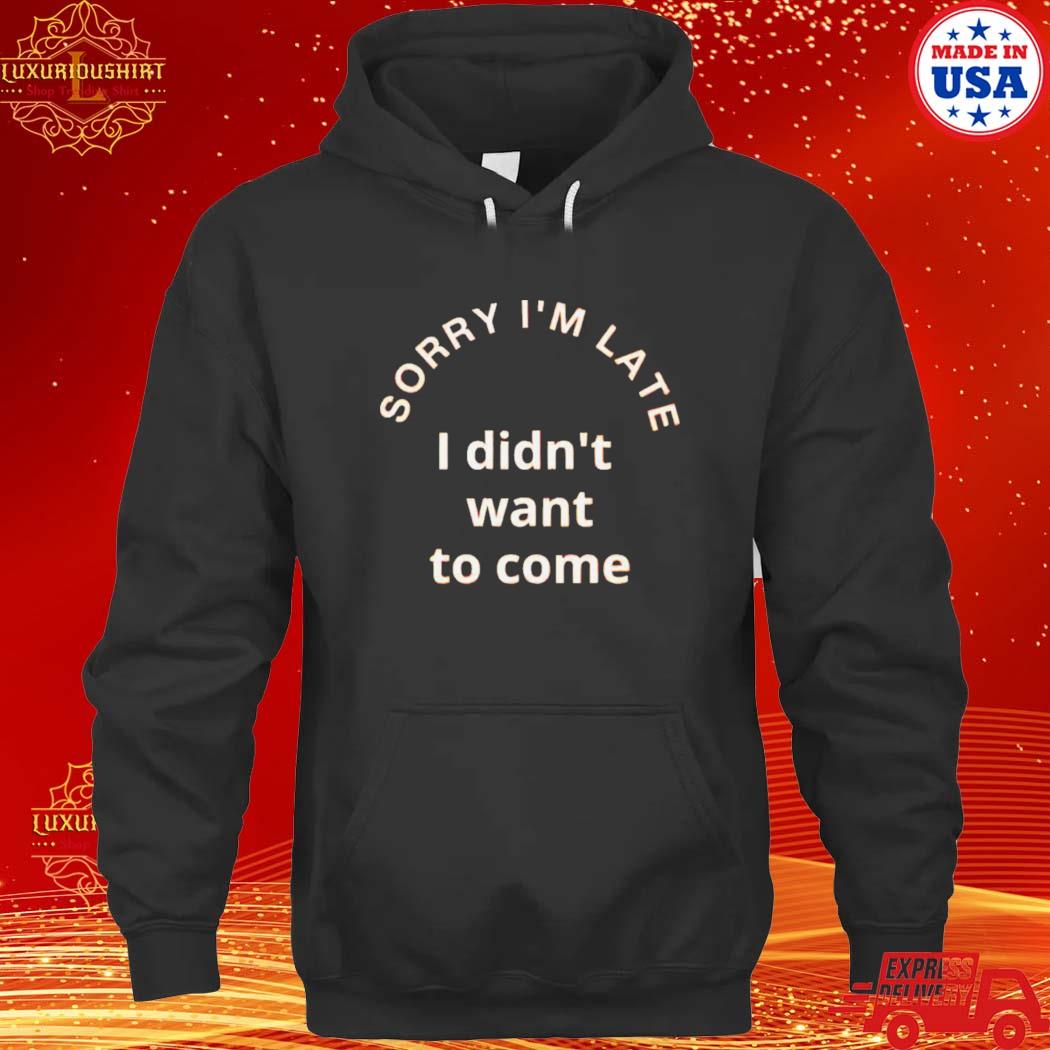 Official sorry I’m late i didn’t want to come 2023 s hoodie