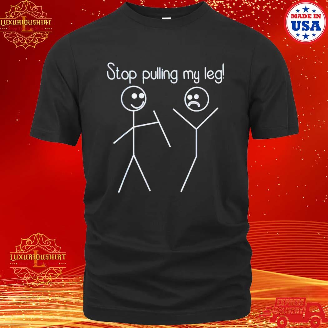 Official stop pulling my leg shirt