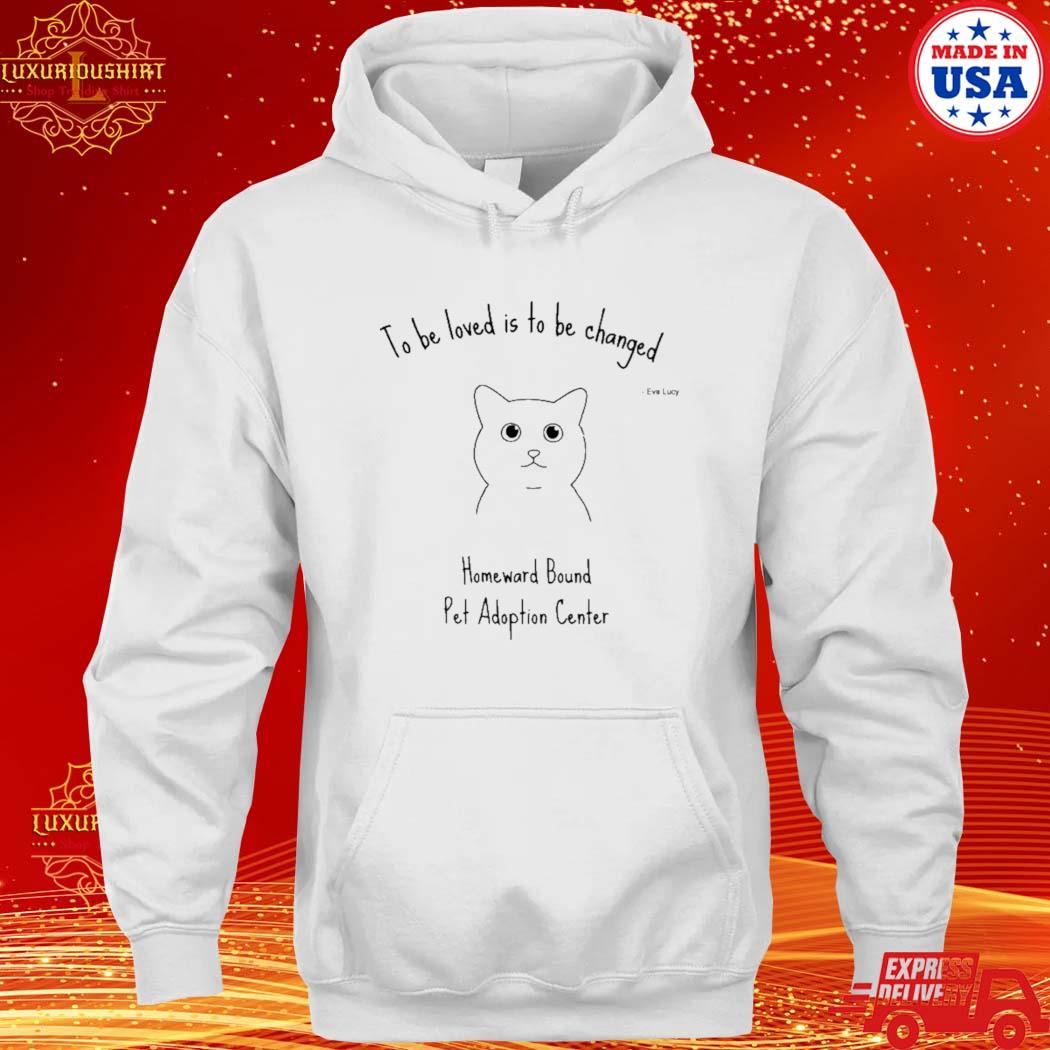 Official to Be Loved Is To Be Changed Homeward Bound Pet Adoption Center Shirt hoodie