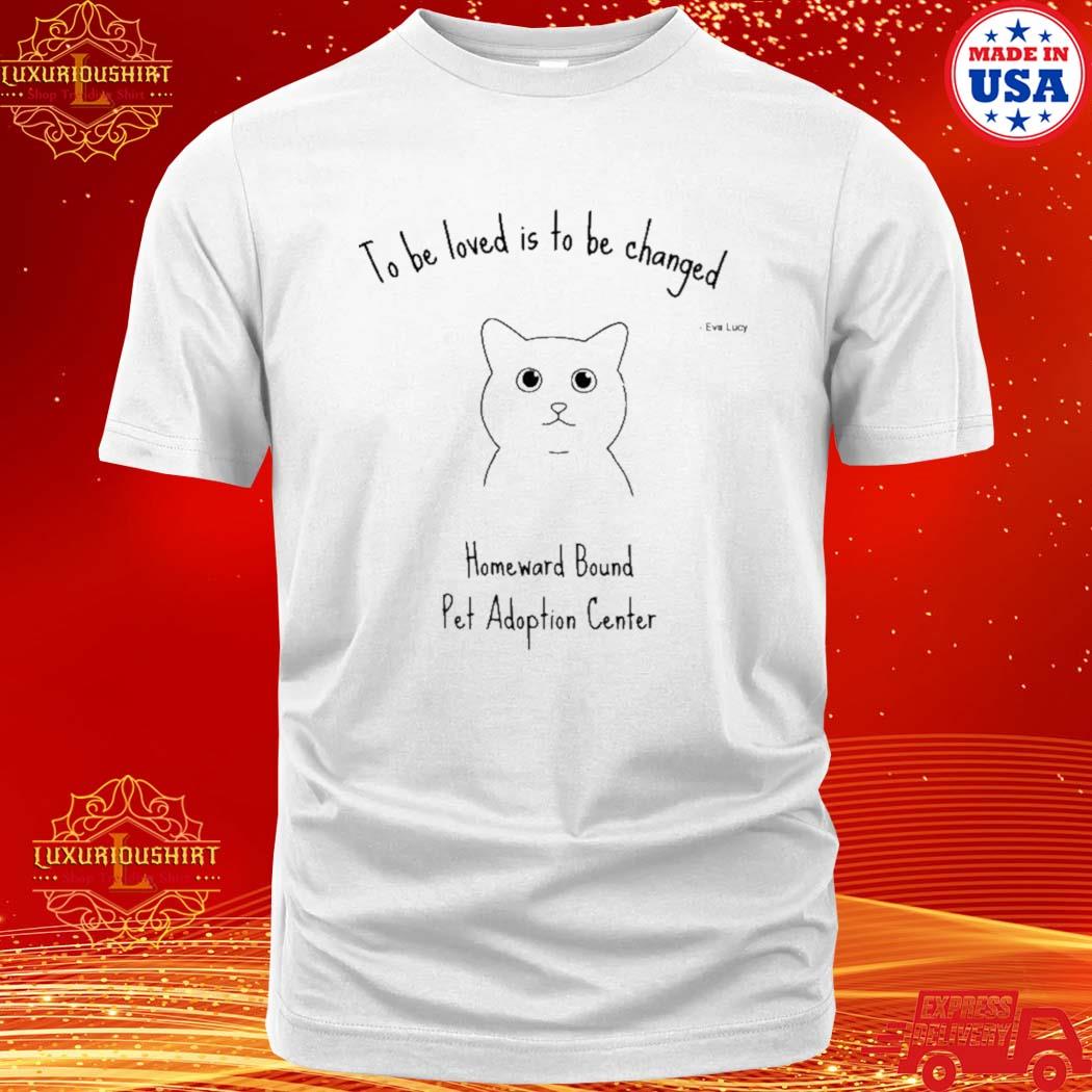 Official to Be Loved Is To Be Changed Homeward Bound Pet Adoption Center Shirt