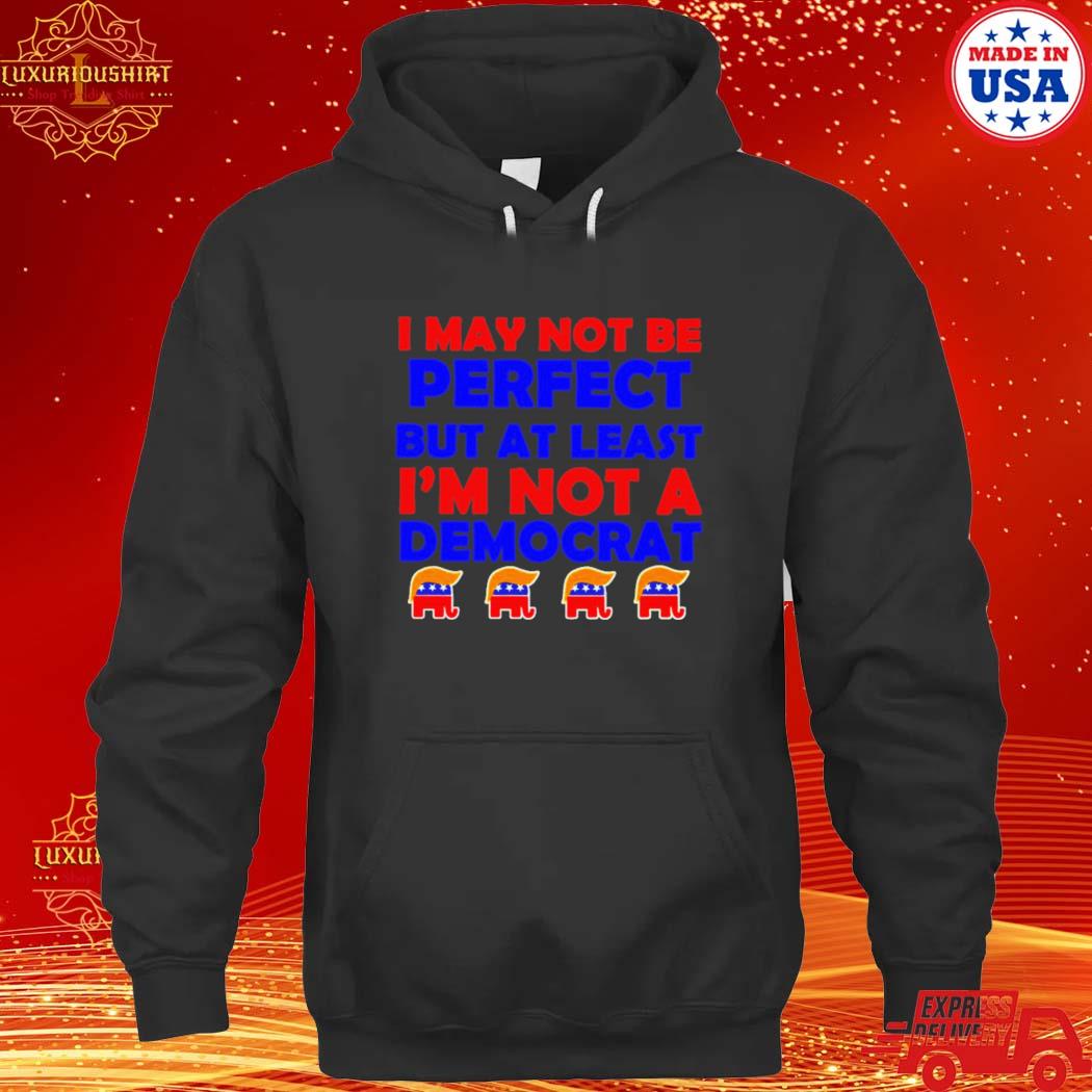 Official trump I may not be perfect but at least i’m not a democrat s hoodie