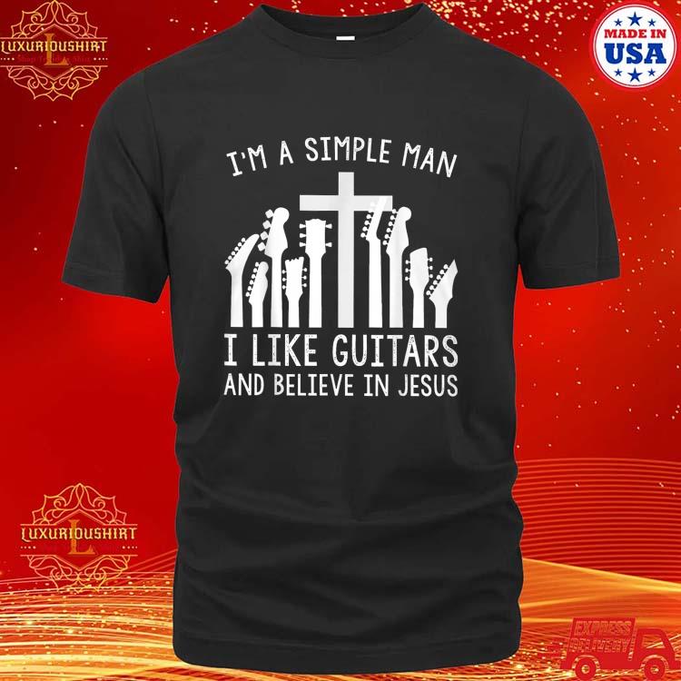 Luxurioushirt – Official i’m A Simple Man I Like Guitars And Believe In ...
