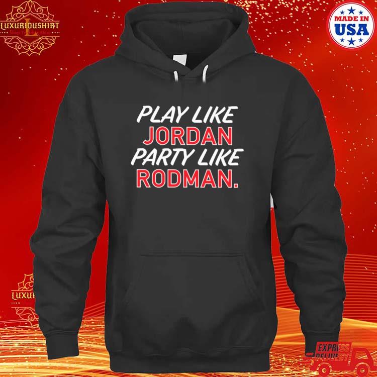 Official Play Like Jordan Party Like Rodman Shirt hoodie