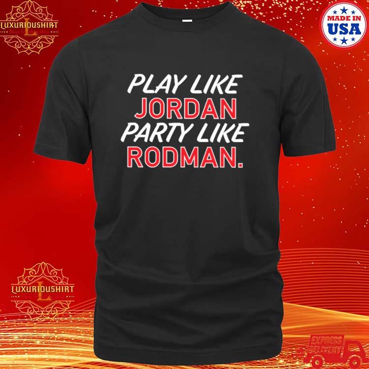 Official Play Like Jordan Party Like Rodman Shirt
