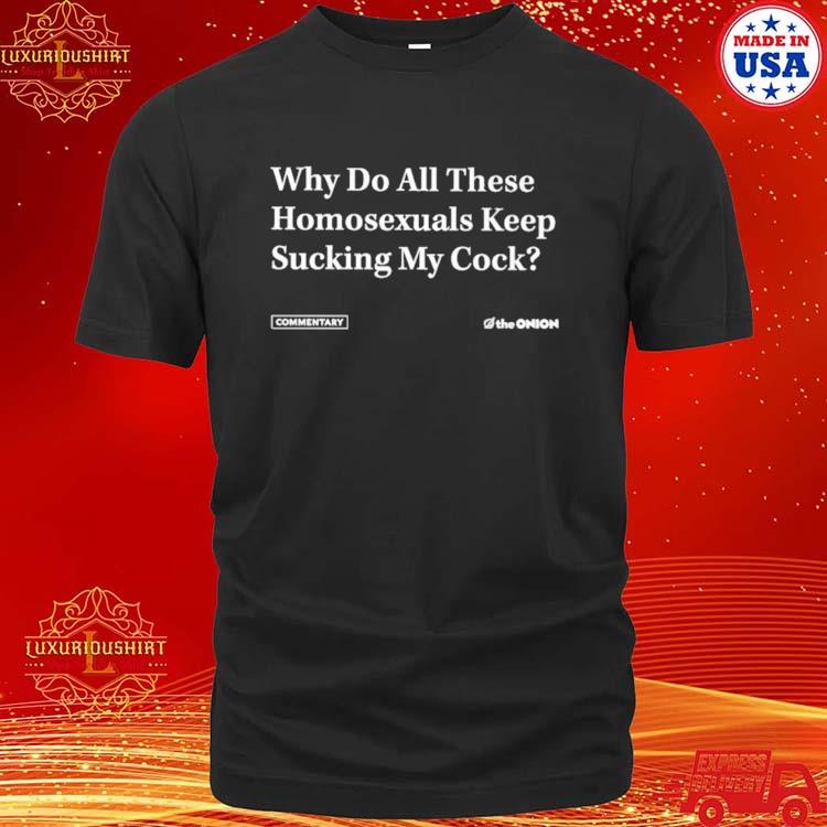 Official Why Do All These Homosexuals Keep Sucking My Cock Shirt