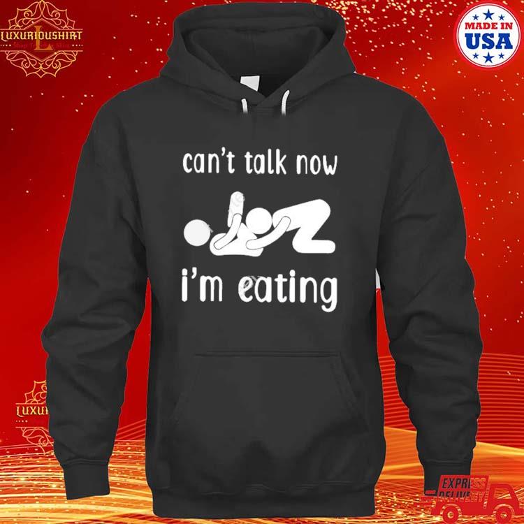 Official Can’t Talk Now I’m Eating Shirt hoodie