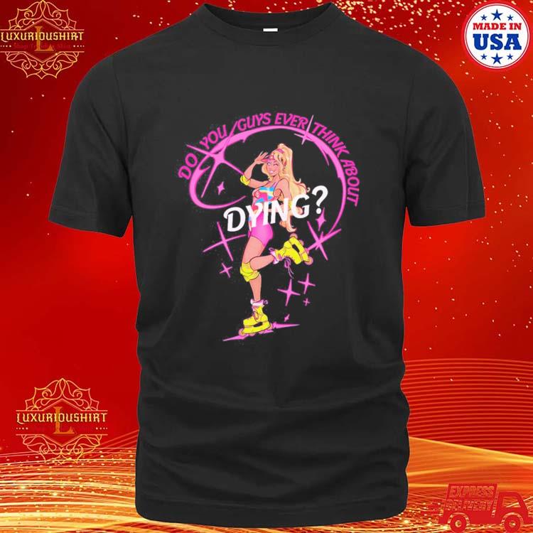 Official Captaintooshie Do You Guys Ever Think About Dying Barbie Shirt