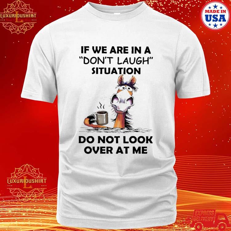 Official Horse Drink Coffee If We Are In A Don't Laugh Situation Do Not Look Over At Me T-shirt