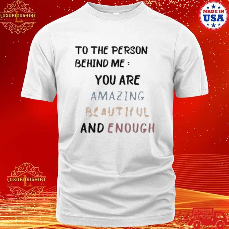 Official To The Person Behind Me You Are Amazing Beautiful And Enough Shirt