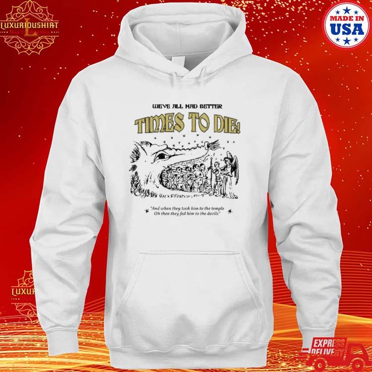 Official We've All Had Better Times To Die And When They Took Him To The Temple Shirt hoodie