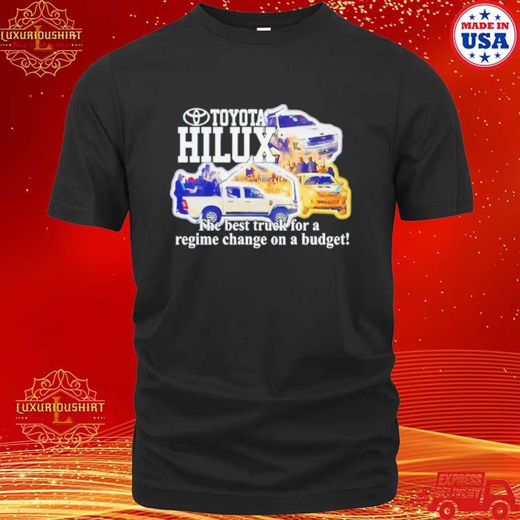 Toyota Hilux The Best Truck For A Regime Change On A Budget Shirt