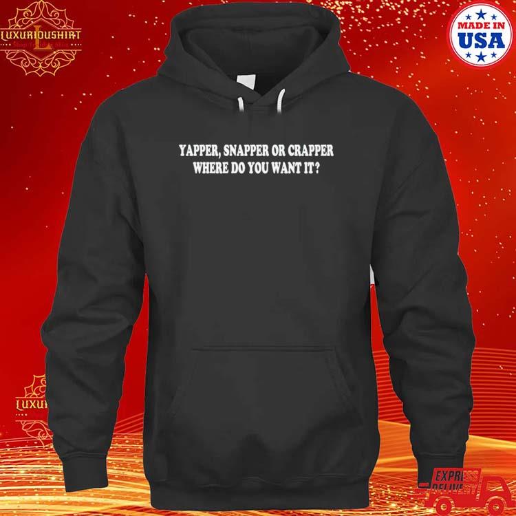 Yapper Snapper Or Crapper Where Do You Want It 2023 Shirt hoodie