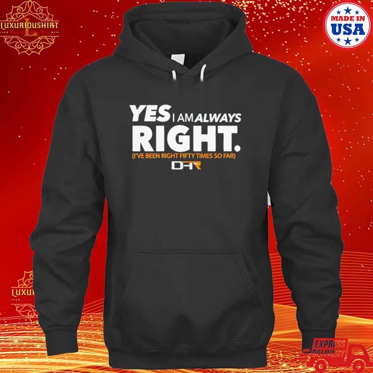 Yes I Am Alway Right Ive Been Right Fifty Times So Far Shirt hoodie