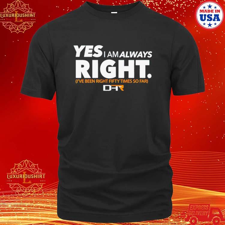 Yes I Am Alway Right Ive Been Right Fifty Times So Far Shirt