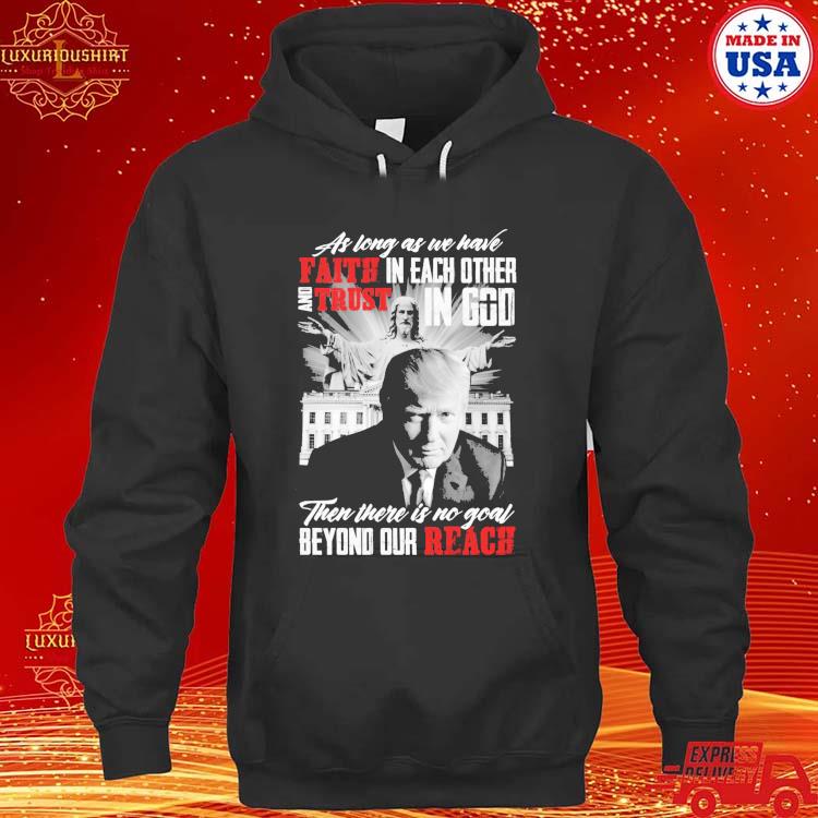 Official Donald Trump As Long As We Have Faith In Each Other And Trust In God Then There Is No Goal Beyond Our Reach White House T-s hoodie